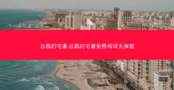 总裁的宅妻,总裁的宅妻免费阅读无弹窗