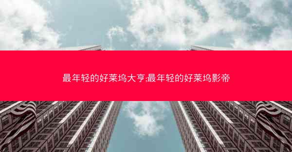 最年轻的好莱坞大亨;最年轻的好莱坞影帝