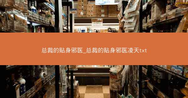 总裁的贴身邪医_总裁的贴身邪医凌天txt