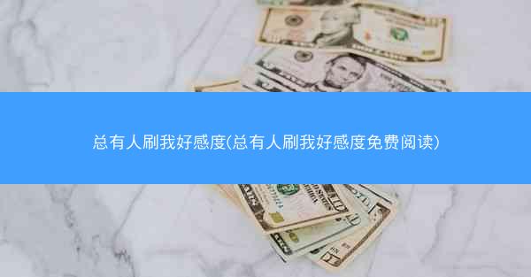 总有人刷我好感度(总有人刷我好感度免费阅读)
