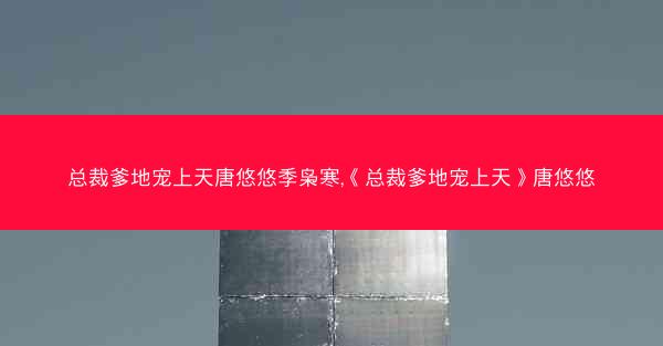 总裁爹地宠上天唐悠悠季枭寒,《总裁爹地宠上天》唐悠悠