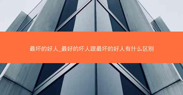 最坏的好人_最好的坏人跟最坏的好人有什么区别