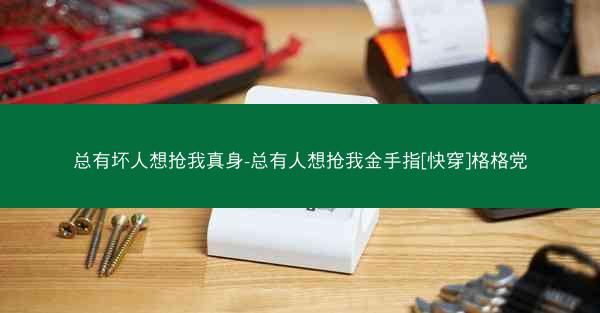 总有坏人想抢我真身-总有人想抢我金手指[快穿]格格党
