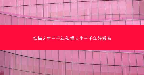 纵横人生三千年;纵横人生三千年好看吗