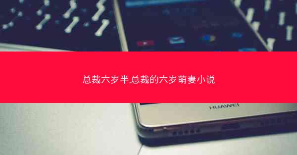 总裁六岁半,总裁的六岁萌妻小说