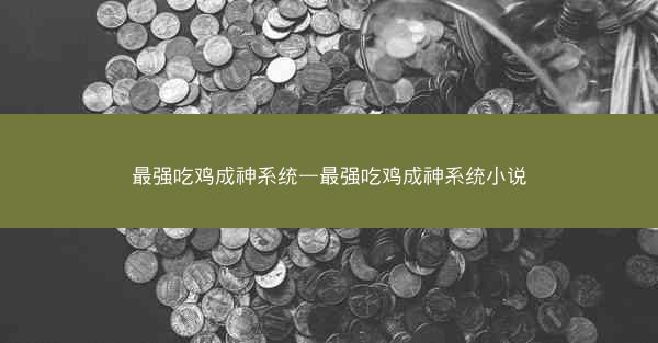 最强吃鸡成神系统—最强吃鸡成神系统小说 最强吃鸡成神系统—最强吃鸡成神系统小说