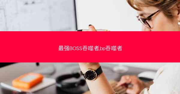 最强BOSS吞噬者,bp吞噬者