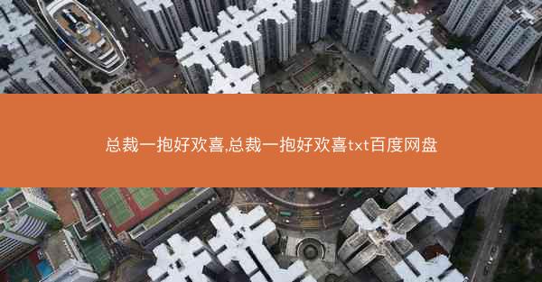 总裁一抱好欢喜,总裁一抱好欢喜txt百度网盘 总裁一抱好欢喜,总裁一抱好欢喜txt百度网盘