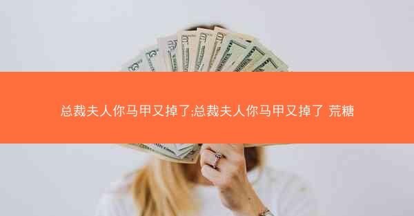 总裁夫人你马甲又掉了;总裁夫人你马甲又掉了 荒糖