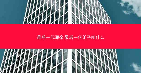 最后一代邪帝;最后一代弟子叫什么