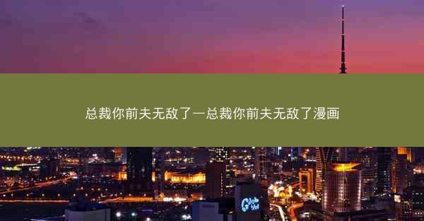 总裁你前夫无敌了—总裁你前夫无敌了漫画