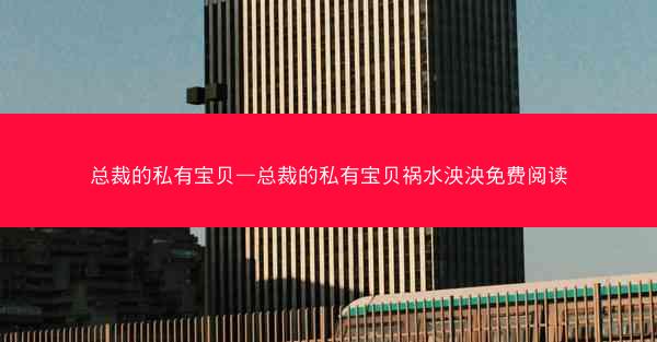 总裁的私有宝贝—总裁的私有宝贝祸水泱泱免费阅读