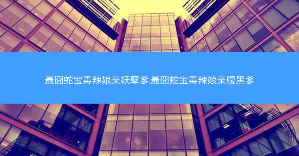 最囧蛇宝毒辣娘亲妖孽爹,最囧蛇宝毒辣娘亲腹黑爹