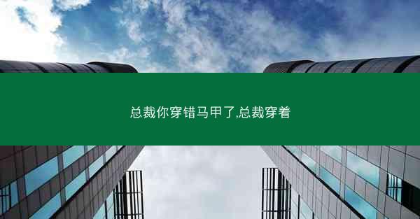 总裁你穿错马甲了,总裁穿着
