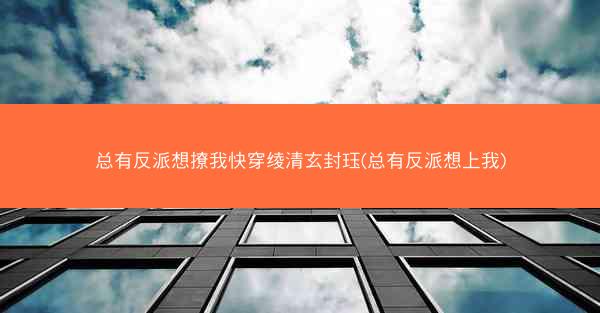 总有反派想撩我快穿绫清玄封珏(总有反派想上我)