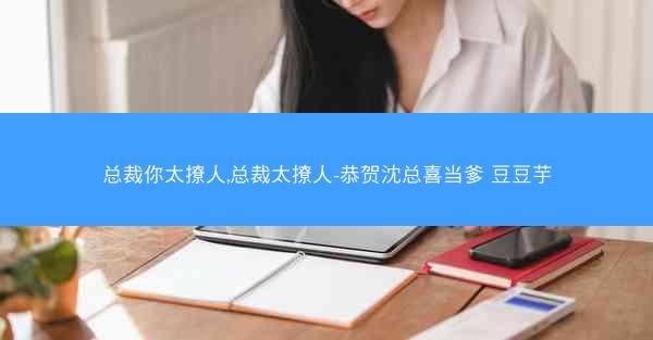 总裁你太撩人,总裁太撩人-恭贺沈总喜当爹 豆豆芋