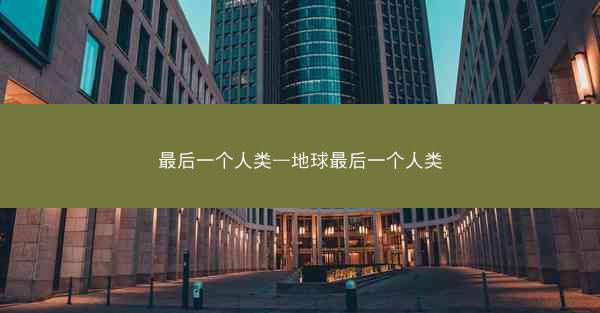 最后一个人类—地球最后一个人类