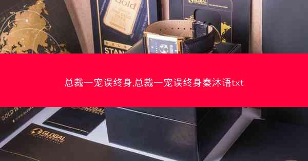 总裁一宠误终身,总裁一宠误终身秦沐语txt