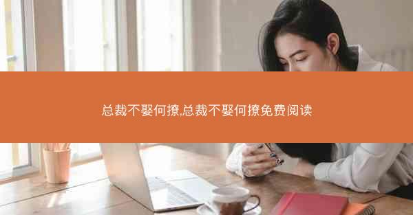 总裁不娶何撩,总裁不娶何撩免费阅读