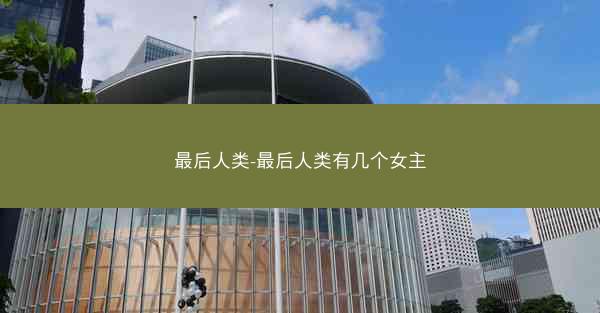 最后人类-最后人类有几个女主