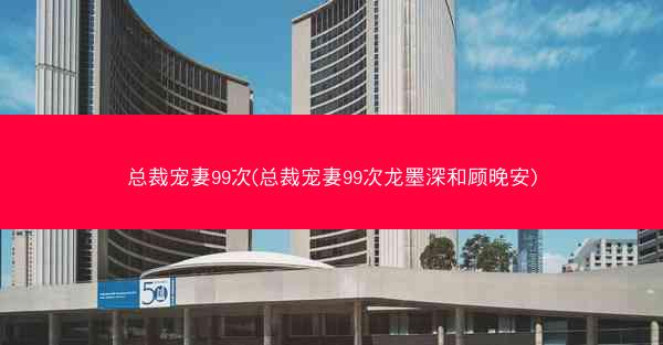 总裁宠妻99次(总裁宠妻99次龙墨深和顾晚安) 总裁宠妻99次(总裁宠妻99次龙墨深和顾晚安)