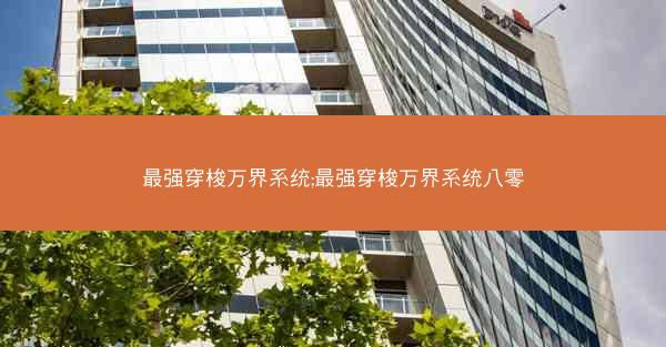 最强穿梭万界系统;最强穿梭万界系统八零