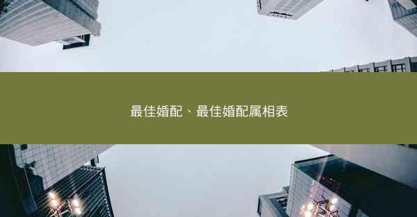最佳婚配、最佳婚配属相表 最佳婚配、最佳婚配属相表