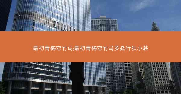 最初青梅恋竹马;最初青梅恋竹马罗焱行狄小荻