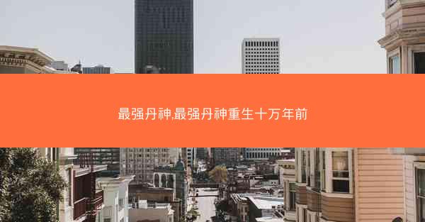 最强丹神,最强丹神重生十万年前