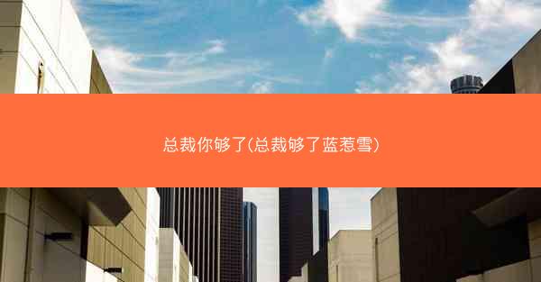 总裁你够了(总裁够了蓝惹雪)