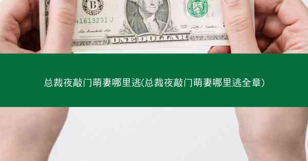 总裁夜敲门萌妻哪里逃(总裁夜敲门萌妻哪里逃全章) 总裁夜敲门萌妻哪里逃(总裁夜敲门萌妻哪里逃全章)