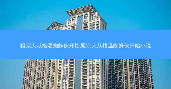 祖宗人从格温蜘蛛侠开始,祖宗人从格温蜘蛛侠开始小说