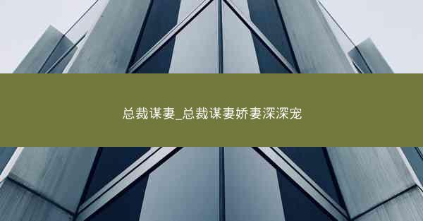 总裁谋妻_总裁谋妻娇妻深深宠 总裁谋妻_总裁谋妻娇妻深深宠