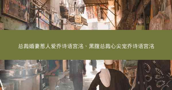 总裁婚妻惹人爱乔诗语宫洺、黑腹总裁心尖宠乔诗语宫洺