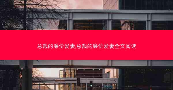 总裁的廉价爱妻,总裁的廉价爱妻全文阅读