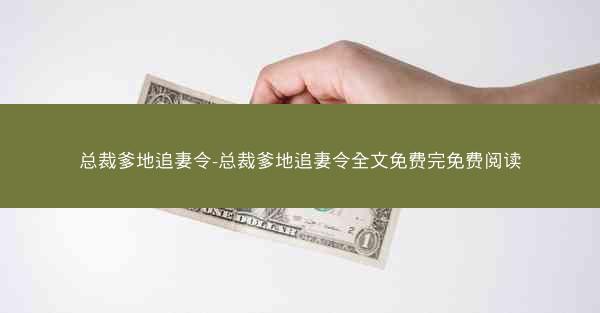 总裁爹地追妻令-总裁爹地追妻令全文免费完免费阅读