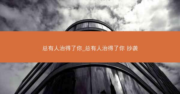 总有人治得了你_总有人治得了你 抄袭