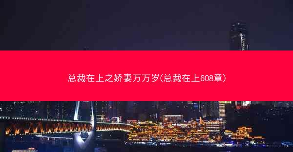 总裁在上之娇妻万万岁(总裁在上608章)