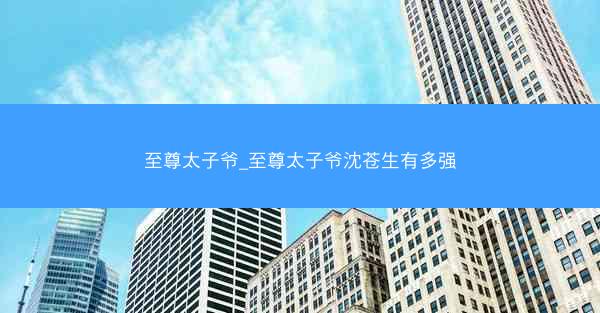 至尊太子爷_至尊太子爷沈苍生有多强