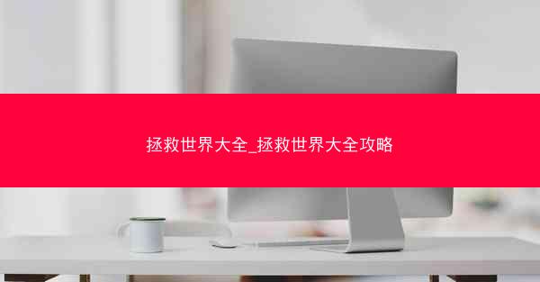 拯救世界大全_拯救世界大全攻略 拯救世界大全_拯救世界大全攻略