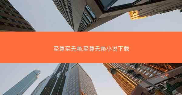 至尊至无赖,至尊无赖小说下载