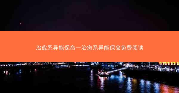 治愈系异能保命—治愈系异能保命免费阅读 治愈系异能保命—治愈系异能保命免费阅读