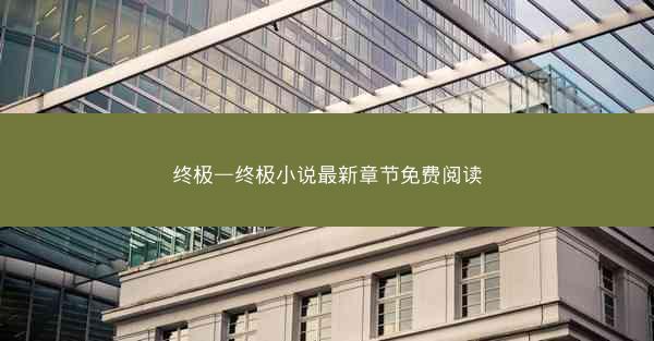终极—终极小说最新章节免费阅读