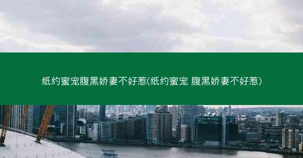 纸约蜜宠腹黑娇妻不好惹(纸约蜜宠 腹黑娇妻不好惹)