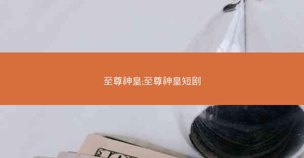 至尊神皇;至尊神皇短剧