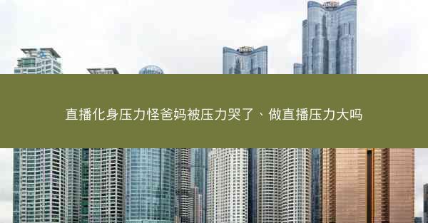 直播化身压力怪爸妈被压力哭了、做直播压力大吗