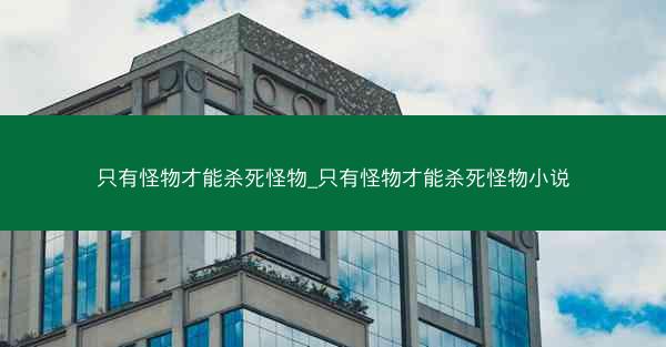 只有怪物才能杀死怪物_只有怪物才能杀死怪物小说