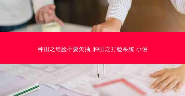 种田之给脸不要欠抽_种田之打脸系统 小说