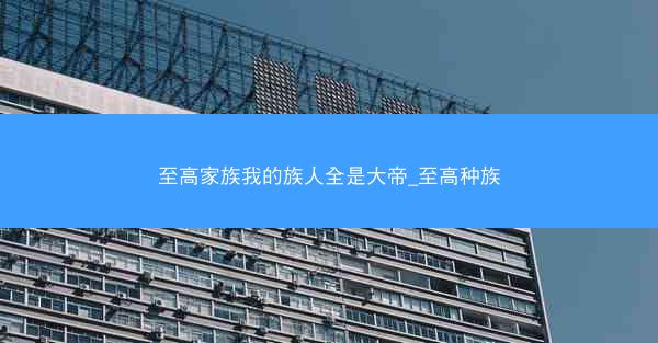 至高家族我的族人全是大帝_至高种族