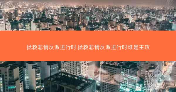 拯救悲情反派进行时,拯救悲情反派进行时谁是主攻